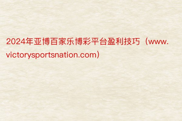 2024年亚博百家乐博彩平台盈利技巧（www.victorysportsnation.com）