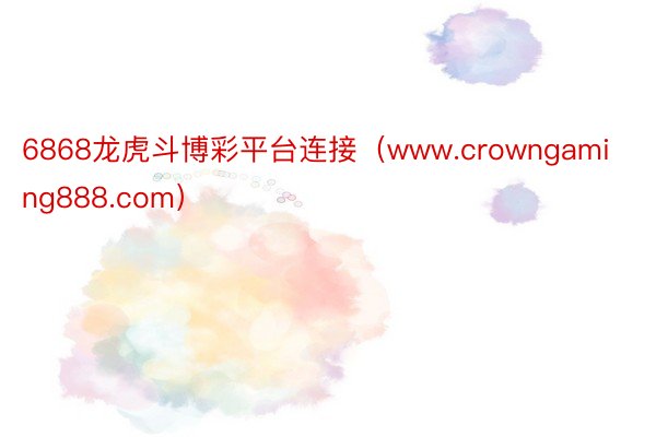 6868龙虎斗博彩平台连接（www.crowngaming888.com）