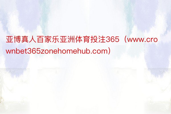 亚博真人百家乐亚洲体育投注365（www.crownbet365zonehomehub.com）