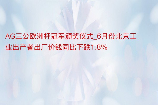 AG三公欧洲杯冠军颁奖仪式_6月份北京工业出产者出厂价钱同比下跌1.8%