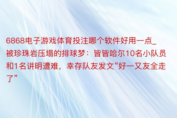 6868电子游戏体育投注哪个软件好用一点_被珍珠岩压塌的排球梦：皆皆哈尔10名小队员和1名讲明遭难，幸存队友发文“好一又友全走了”