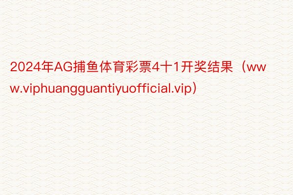 2024年AG捕鱼体育彩票4十1开奖结果（www.viphuangguantiyuofficial.vip）