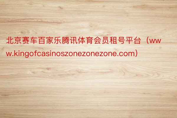 北京赛车百家乐腾讯体育会员租号平台（www.kingofcasinoszonezonezone.com）