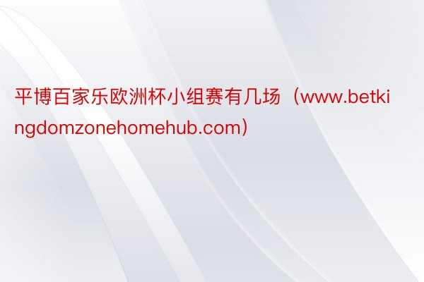 平博百家乐欧洲杯小组赛有几场（www.betkingdomzonehomehub.com）