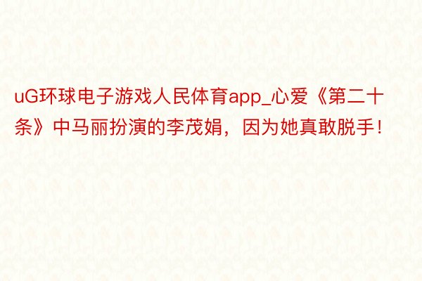 uG环球电子游戏人民体育app_心爱《第二十条》中马丽扮演的李茂娟，因为她真敢脱手！