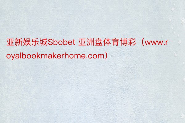 亚新娱乐城Sbobet 亚洲盘体育博彩（www.royalbookmakerhome.com）