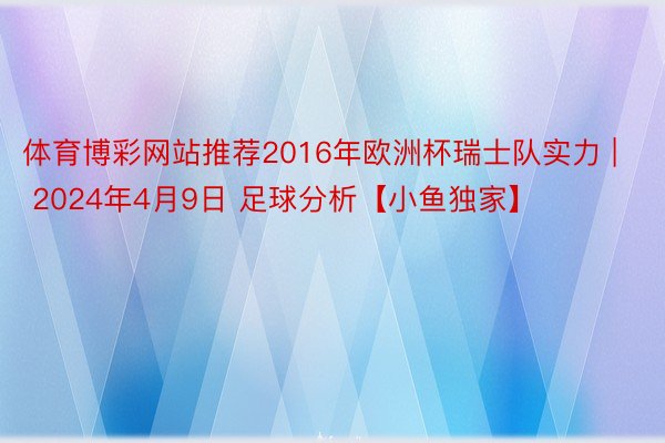 体育博彩网站推荐2016年欧洲杯瑞士队实力 | 2024年4月9日 足球分析【小鱼独家】