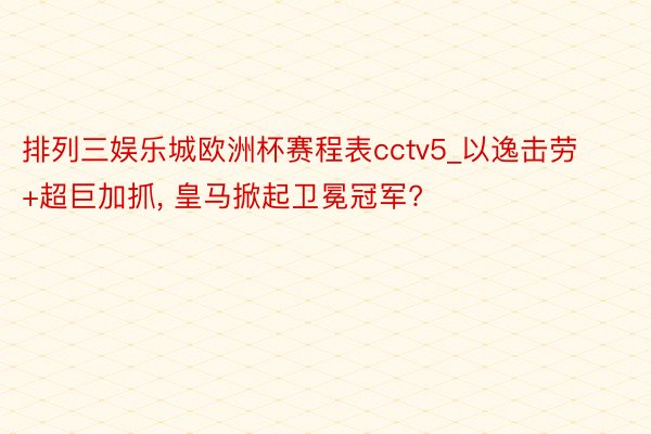 排列三娱乐城欧洲杯赛程表cctv5_以逸击劳+超巨加抓, 皇马掀起卫冕冠军?