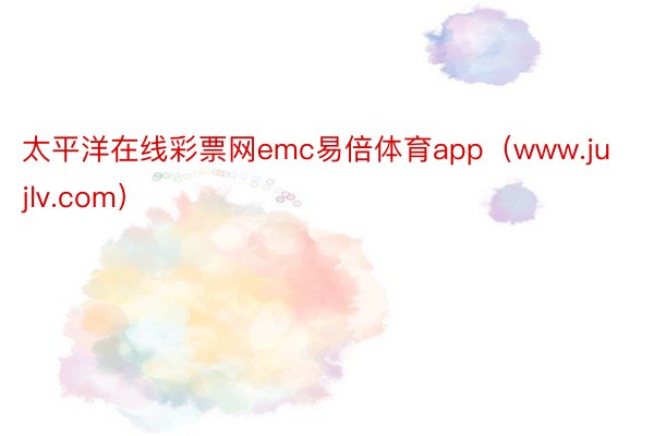 太平洋在线彩票网emc易倍体育app（www.jujlv.com）