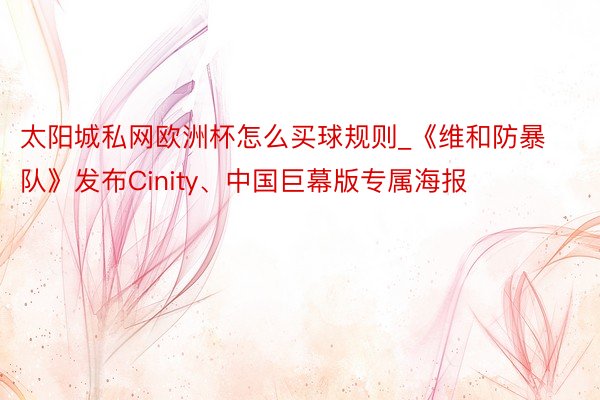 太阳城私网欧洲杯怎么买球规则_《维和防暴队》发布Cinity、中国巨幕版专属海报