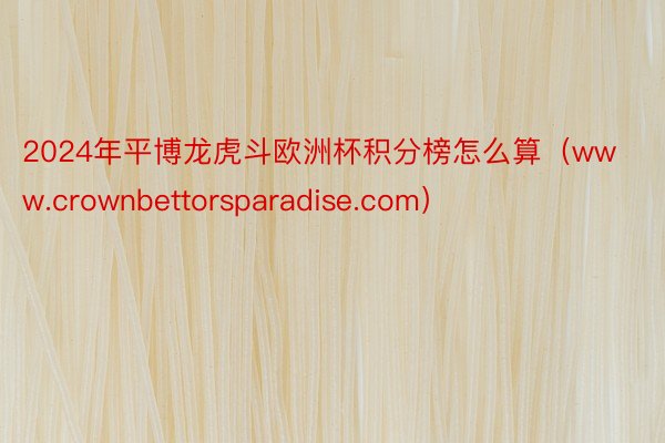 2024年平博龙虎斗欧洲杯积分榜怎么算（www.crownbettorsparadise.com）