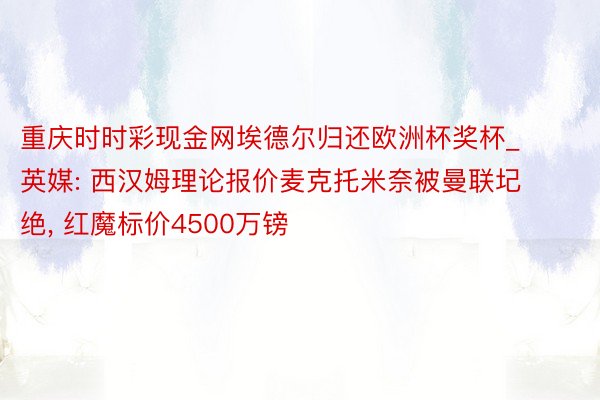 重庆时时彩现金网埃德尔归还欧洲杯奖杯_英媒: 西汉姆理论报价麦克托米奈被曼联圮绝, 红魔标价4500万镑