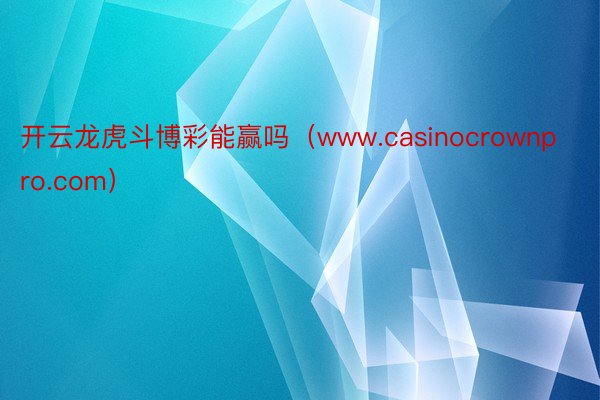 开云龙虎斗博彩能赢吗（www.casinocrownpro.com）