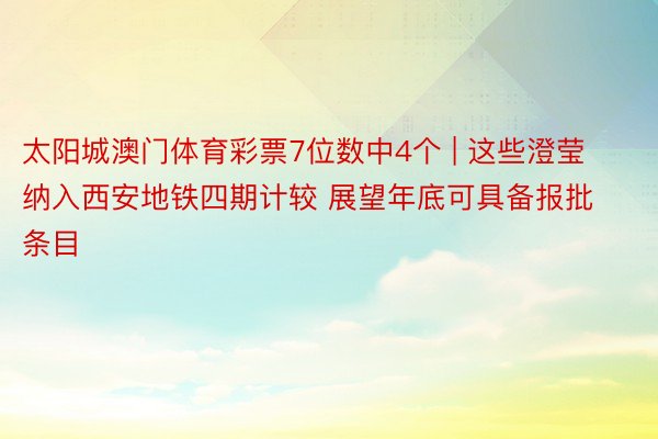 太阳城澳门体育彩票7位数中4个 | 这些澄莹纳入西安地铁四期计较 展望年底可具备报批条目