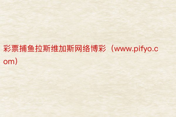 彩票捕鱼拉斯维加斯网络博彩（www.pifyo.com）