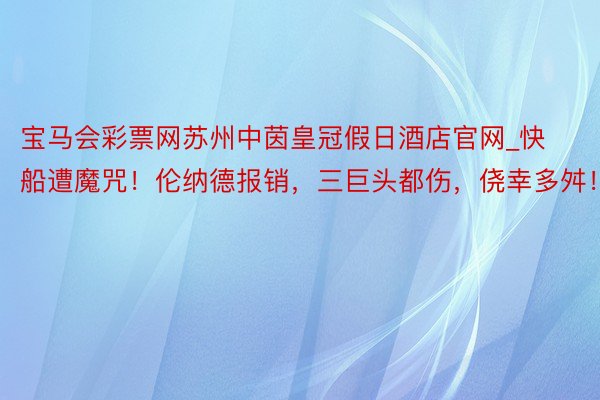 宝马会彩票网苏州中茵皇冠假日酒店官网_快船遭魔咒！伦纳德报销，三巨头都伤，侥幸多舛！