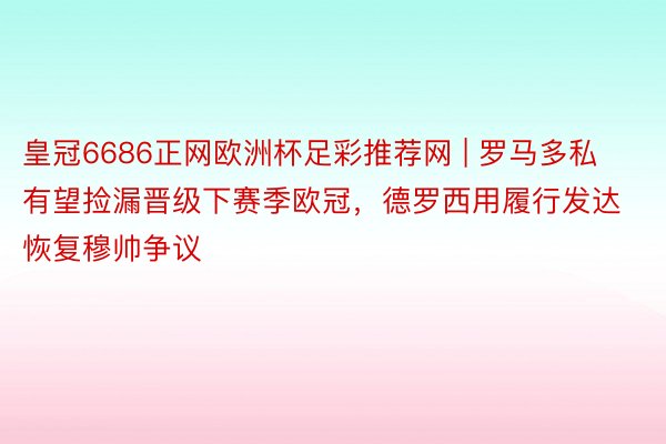 皇冠6686正网欧洲杯足彩推荐网 | 罗马多私有望捡漏晋级下赛季欧冠，德罗西用履行发达恢复穆帅争议