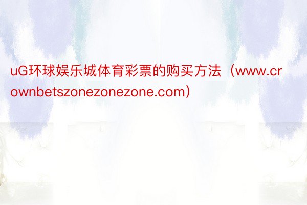 uG环球娱乐城体育彩票的购买方法（www.crownbetszonezonezone.com）