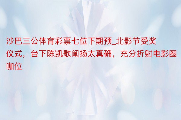 沙巴三公体育彩票七位下期预_北影节受奖仪式，台下陈凯歌阐扬太真确，充分折射电影圈咖位