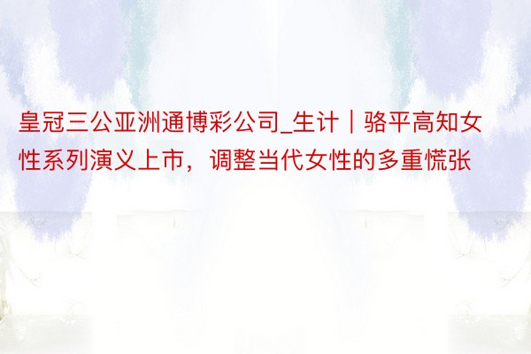 皇冠三公亚洲通博彩公司_生计｜骆平高知女性系列演义上市，调整当代女性的多重慌张