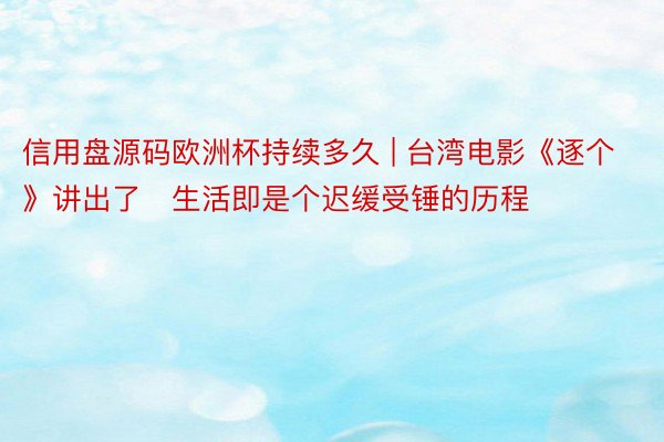 信用盘源码欧洲杯持续多久 | 台湾电影《逐个》讲出了​生活即是个迟缓受锤的历程