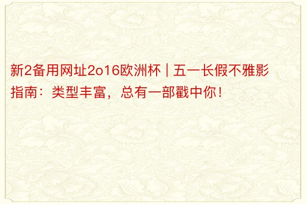 新2备用网址2o16欧洲杯 | 五一长假不雅影指南：类型丰富，总有一部戳中你！