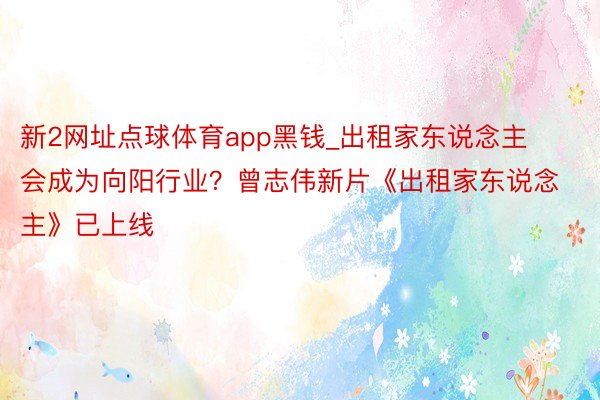 新2网址点球体育app黑钱_出租家东说念主会成为向阳行业？曾志伟新片《出租家东说念主》已上线