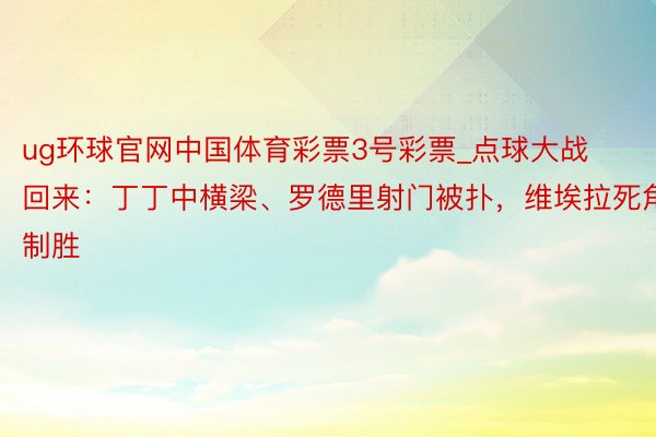 ug环球官网中国体育彩票3号彩票_点球大战回来：丁丁中横梁、罗德里射门被扑，维埃拉死角制胜