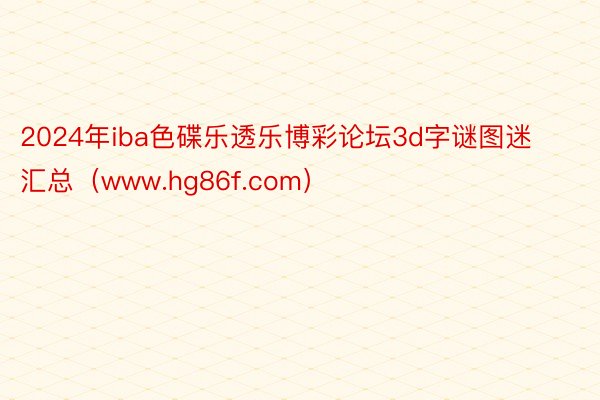 2024年iba色碟乐透乐博彩论坛3d字谜图迷汇总（www.hg86f.com）