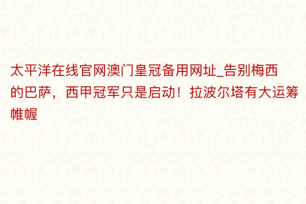 太平洋在线官网澳门皇冠备用网址_告别梅西的巴萨，西甲冠军只是启动！拉波尔塔有大运筹帷幄