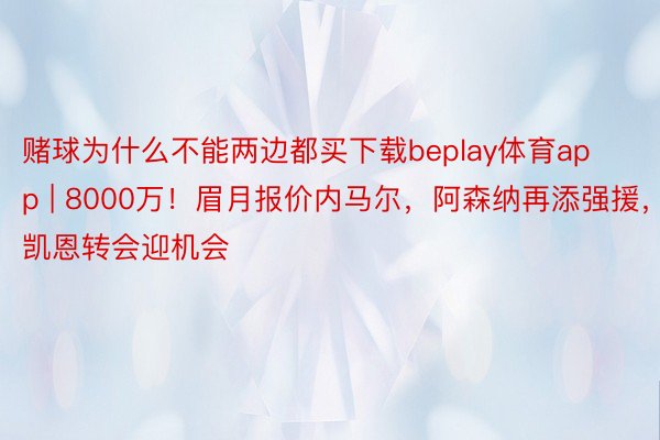 赌球为什么不能两边都买下载beplay体育app | 8000万！眉月报价内马尔，阿森纳再添强援，凯恩转会迎机会