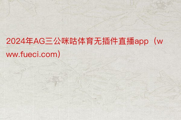 2024年AG三公咪咕体育无插件直播app（www.fueci.com）