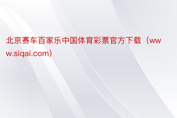 北京赛车百家乐中国体育彩票官方下载（www.siqai.com）