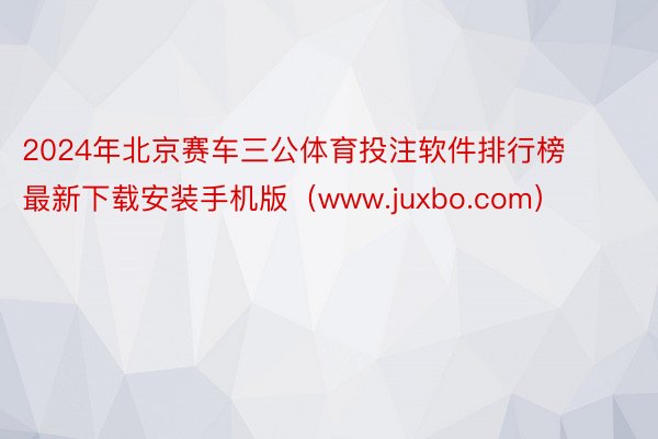 2024年北京赛车三公体育投注软件排行榜最新下载安装手机版（www.juxbo.com）