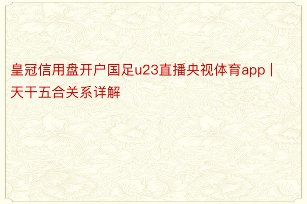 皇冠信用盘开户国足u23直播央视体育app | 天干五合关系详解