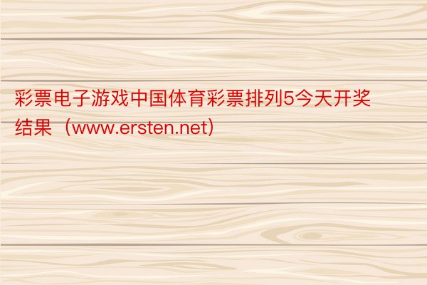 彩票电子游戏中国体育彩票排列5今天开奖结果（www.ersten.net）