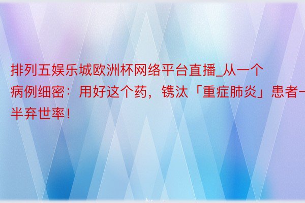 排列五娱乐城欧洲杯网络平台直播_从一个病例细密：用好这个药，镌汰「重症肺炎」患者一半弃世率！