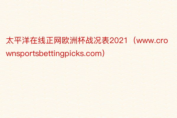 太平洋在线正网欧洲杯战况表2021（www.crownsportsbettingpicks.com）