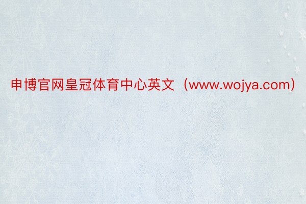 申博官网皇冠体育中心英文（www.wojya.com）