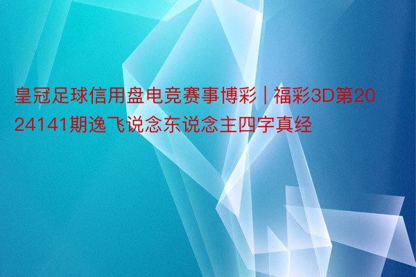 皇冠足球信用盘电竞赛事博彩 | 福彩3D第2024141期逸飞说念东说念主四字真经