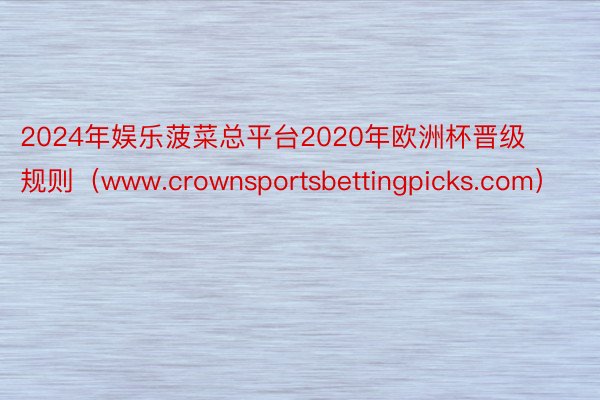 2024年娱乐菠菜总平台2020年欧洲杯晋级规则（www.crownsportsbettingpicks.com）