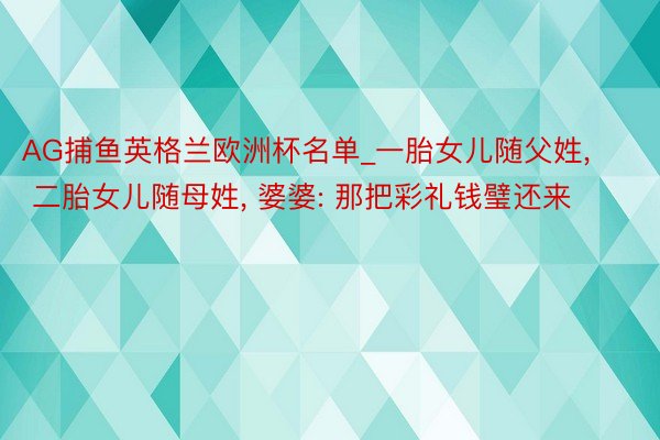 AG捕鱼英格兰欧洲杯名单_一胎女儿随父姓, 二胎女儿随母姓, 婆婆: 那把彩礼钱璧还来