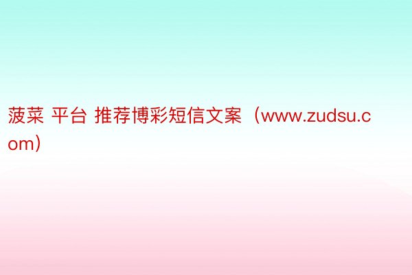 菠菜 平台 推荐博彩短信文案（www.zudsu.com）