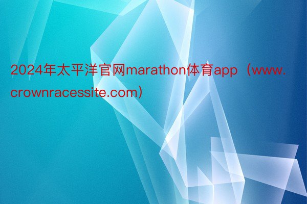 2024年太平洋官网marathon体育app（www.crownracessite.com）