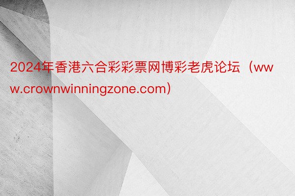 2024年香港六合彩彩票网博彩老虎论坛（www.crownwinningzone.com）