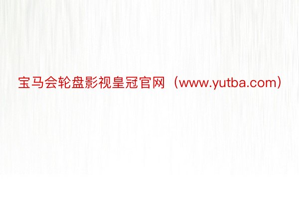 宝马会轮盘影视皇冠官网（www.yutba.com）