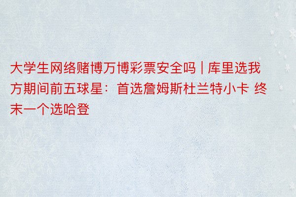 大学生网络赌博万博彩票安全吗 | 库里选我方期间前五球星：首选詹姆斯杜兰特小卡 终末一个选哈登