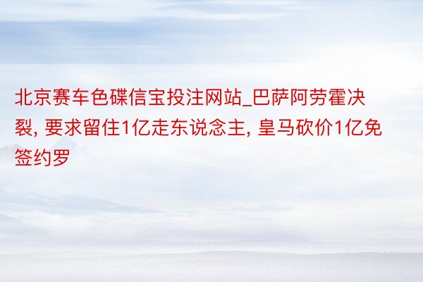 北京赛车色碟信宝投注网站_巴萨阿劳霍决裂, 要求留住1亿走东说念主, 皇马砍价1亿免签约罗