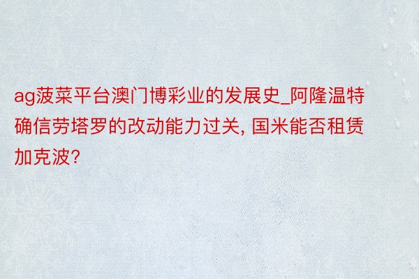 ag菠菜平台澳门博彩业的发展史_阿隆温特确信劳塔罗的改动能力过关, 国米能否租赁加克波?