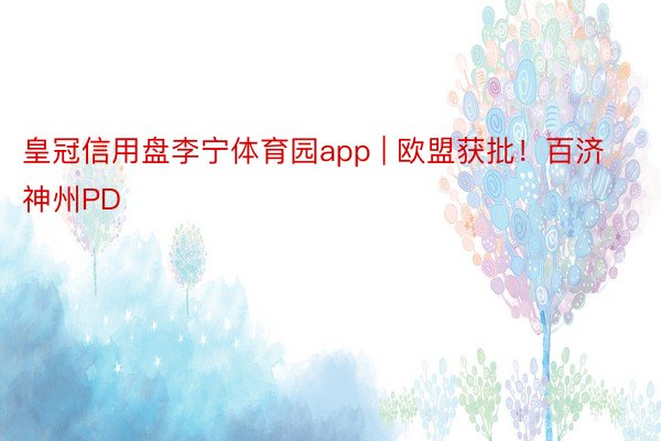 皇冠信用盘李宁体育园app | 欧盟获批！百济神州PD